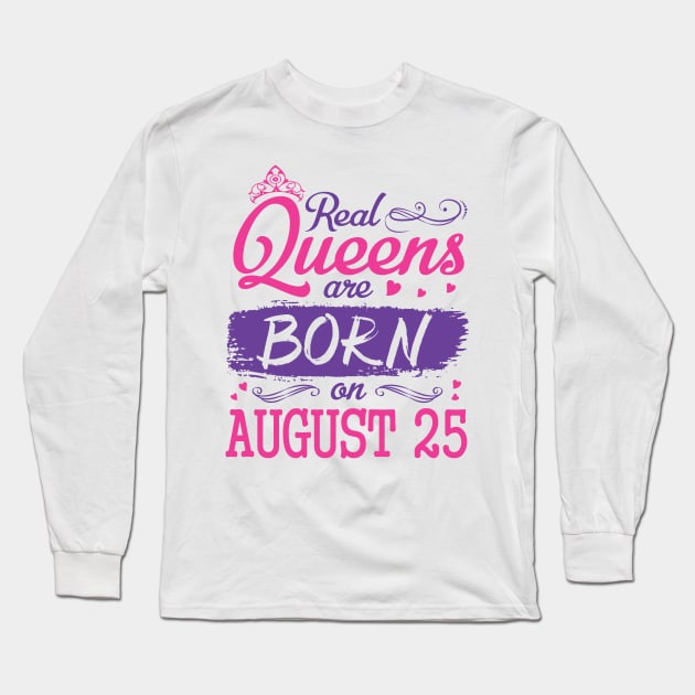 Real Queens Are Born On August 25 Happy Birthday To Me You Nana Mom Aunt Sister Wife Daughter Niece Long Sleeve T-Shirt by bakhanh123